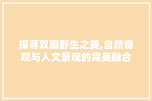 探寻双廊野生之美,自然奇观与人文景观的完美融合