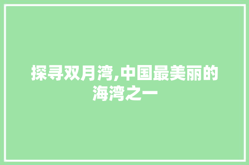 探寻双月湾,中国最美丽的海湾之一