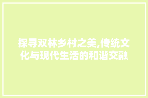 探寻双林乡村之美,传统文化与现代生活的和谐交融