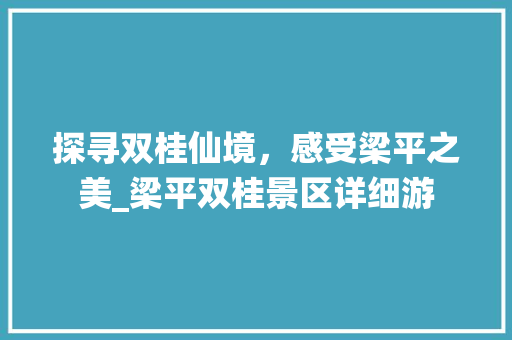 探寻双桂仙境，感受梁平之美_梁平双桂景区详细游