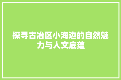 探寻古冶区小海边的自然魅力与人文底蕴