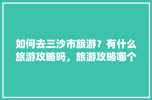 如何去三沙市旅游？有什么旅游攻略吗，旅游攻略哪个app好。