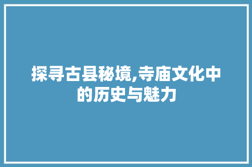 探寻古县秘境,寺庙文化中的历史与魅力