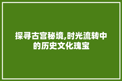 探寻古宫秘境,时光流转中的历史文化瑰宝