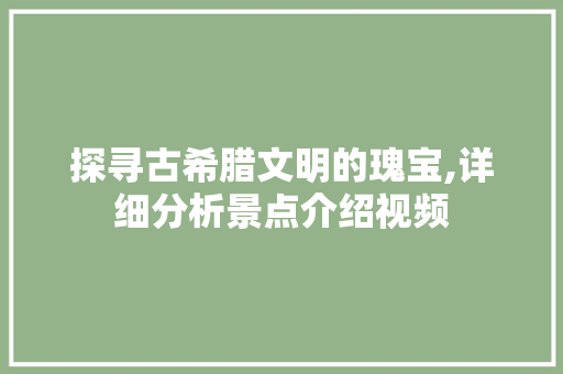 探寻古希腊文明的瑰宝,详细分析景点介绍视频