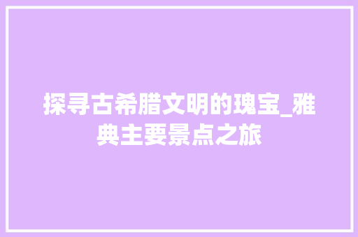 探寻古希腊文明的瑰宝_雅典主要景点之旅