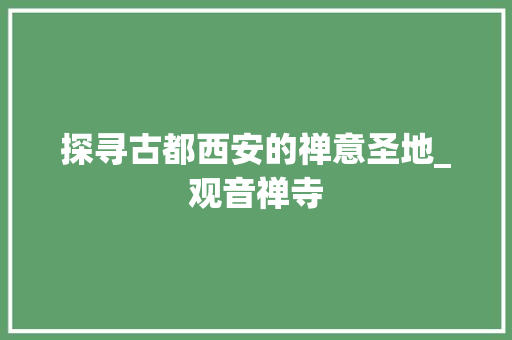 探寻古都西安的禅意圣地_观音禅寺