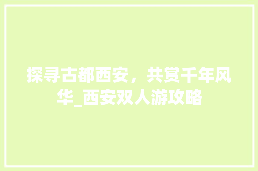 探寻古都西安，共赏千年风华_西安双人游攻略