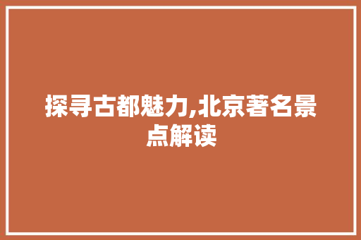 探寻古都魅力,北京著名景点解读