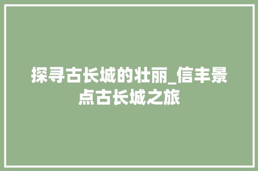 探寻古长城的壮丽_信丰景点古长城之旅