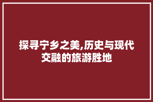 探寻宁乡之美,历史与现代交融的旅游胜地