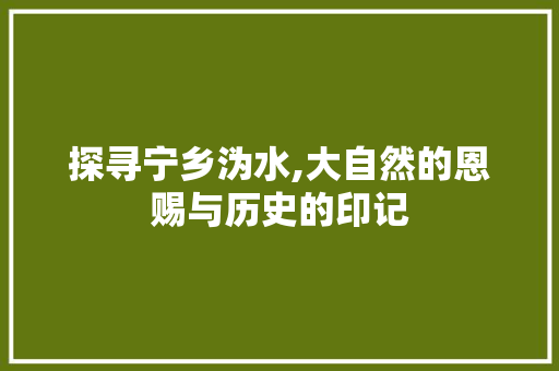 探寻宁乡沩水,大自然的恩赐与历史的印记