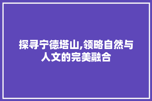 探寻宁德塔山,领略自然与人文的完美融合