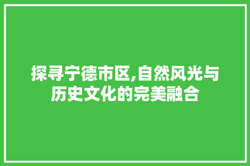 探寻宁德市区,自然风光与历史文化的完美融合