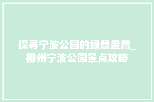 探寻宁波公园的绿意盎然_柳州宁波公园景点攻略