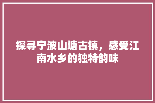 探寻宁波山塘古镇，感受江南水乡的独特韵味