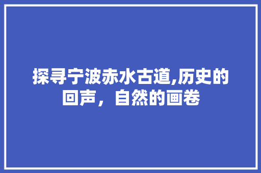 探寻宁波赤水古道,历史的回声，自然的画卷