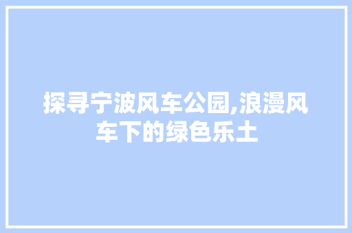 探寻宁波风车公园,浪漫风车下的绿色乐土