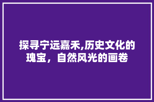 探寻宁远嘉禾,历史文化的瑰宝，自然风光的画卷