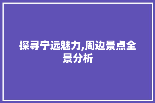 探寻宁远魅力,周边景点全景分析