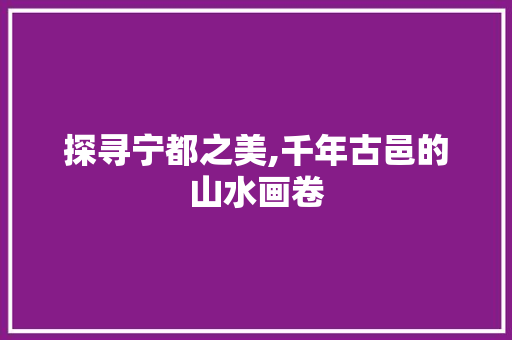 探寻宁都之美,千年古邑的山水画卷