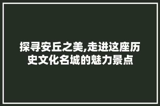 探寻安丘之美,走进这座历史文化名城的魅力景点