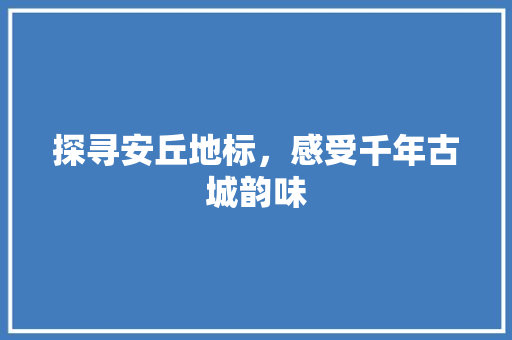 探寻安丘地标，感受千年古城韵味