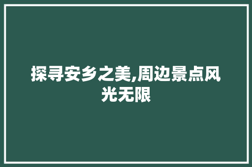 探寻安乡之美,周边景点风光无限