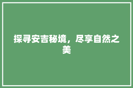 探寻安吉秘境，尽享自然之美