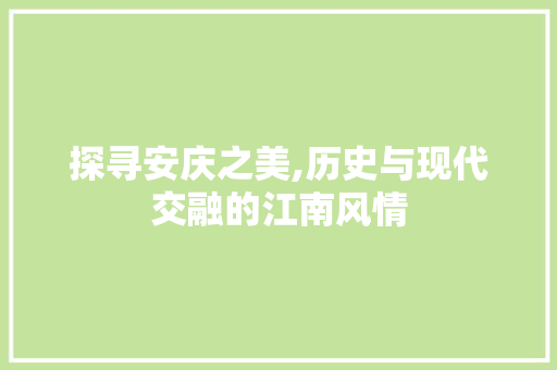 探寻安庆之美,历史与现代交融的江南风情