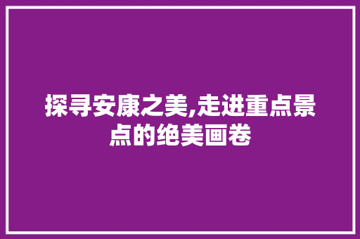 探寻安康之美,走进重点景点的绝美画卷