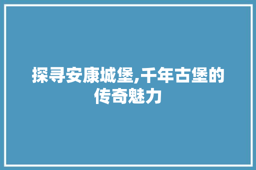 探寻安康城堡,千年古堡的传奇魅力