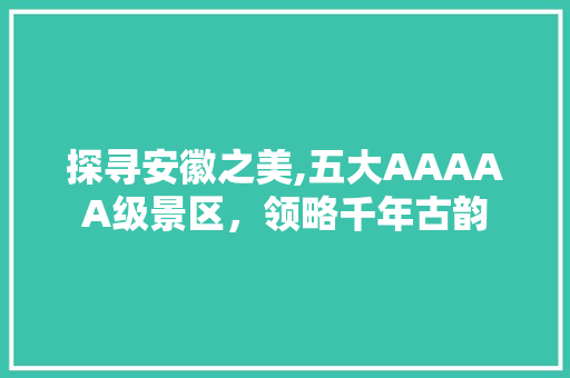 探寻安徽之美,五大AAAAA级景区，领略千年古韵