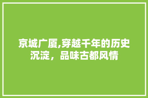 京城广厦,穿越千年的历史沉淀，品味古都风情  第1张