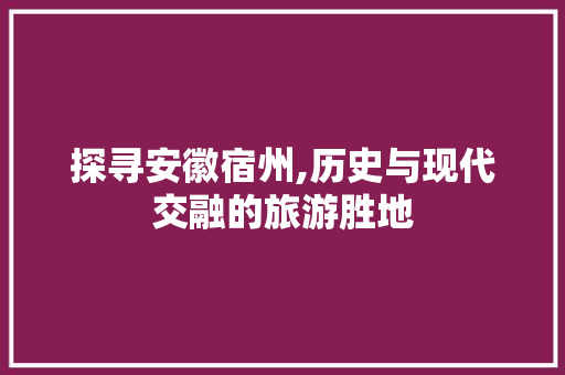 探寻安徽宿州,历史与现代交融的旅游胜地