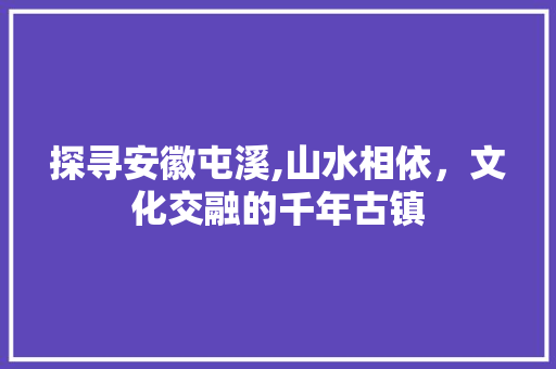 探寻安徽屯溪,山水相依，文化交融的千年古镇