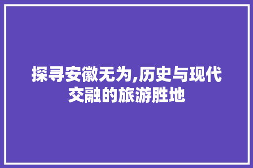 探寻安徽无为,历史与现代交融的旅游胜地