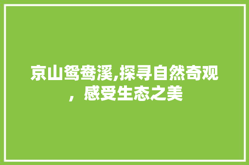 京山鸳鸯溪,探寻自然奇观，感受生态之美