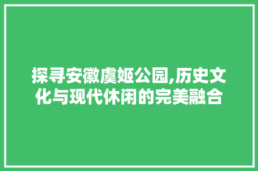 探寻安徽虞姬公园,历史文化与现代休闲的完美融合