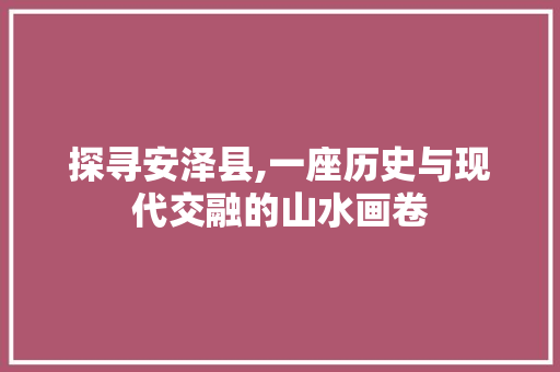 探寻安泽县,一座历史与现代交融的山水画卷