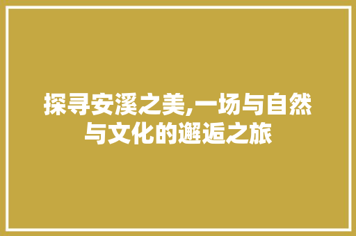 探寻安溪之美,一场与自然与文化的邂逅之旅