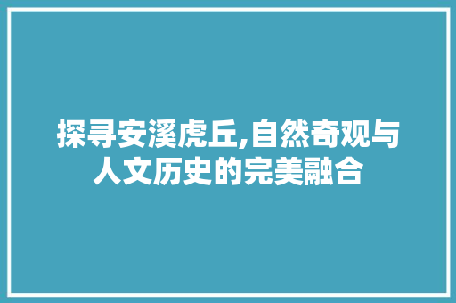 探寻安溪虎丘,自然奇观与人文历史的完美融合