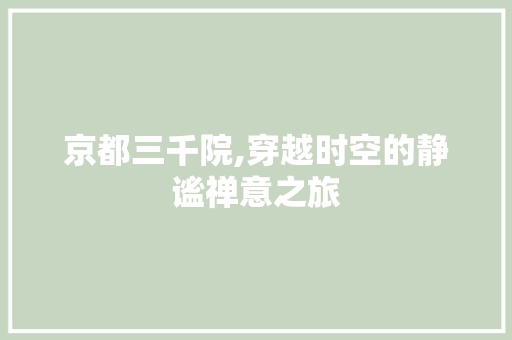 京都三千院,穿越时空的静谧禅意之旅