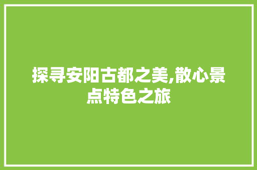 探寻安阳古都之美,散心景点特色之旅