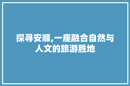 探寻安顺,一座融合自然与人文的旅游胜地