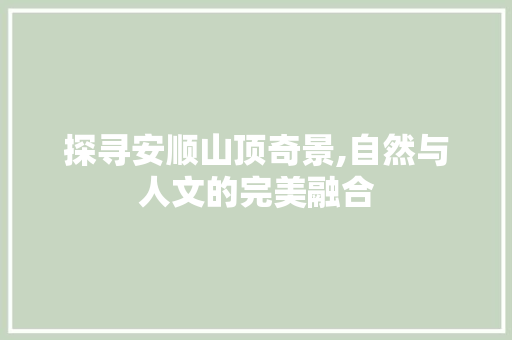 探寻安顺山顶奇景,自然与人文的完美融合