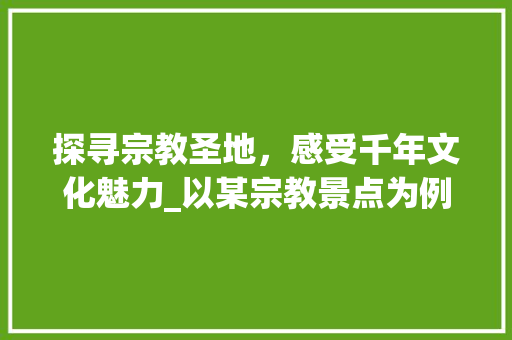 探寻宗教圣地，感受千年文化魅力_以某宗教景点为例  第1张