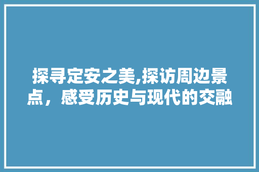 探寻定安之美,探访周边景点，感受历史与现代的交融