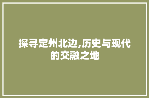 探寻定州北边,历史与现代的交融之地