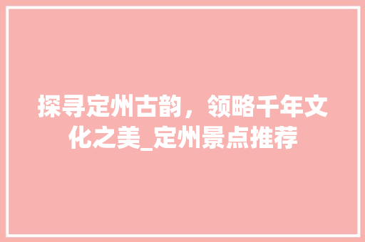 探寻定州古韵，领略千年文化之美_定州景点推荐